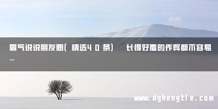 霸气说说朋友圈（精选40条） 长得好看的作弊都不容易…
